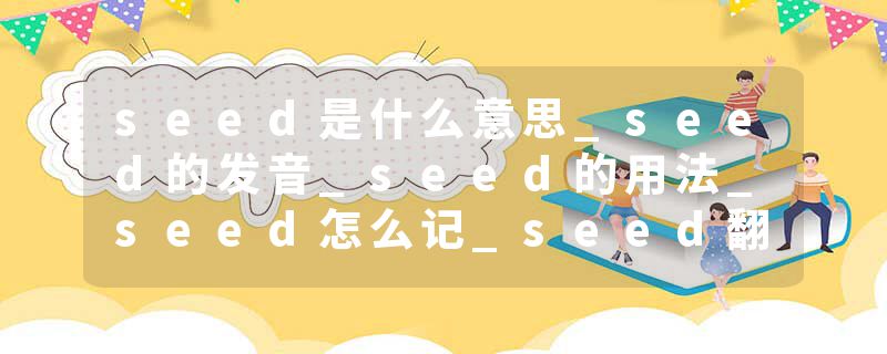 seed是什么意思_seed的发音_seed的用法_seed怎么记_seed翻译