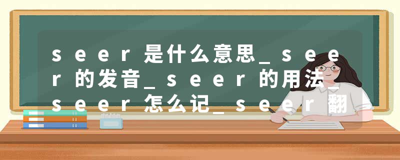 seer是什么意思_seer的发音_seer的用法_seer怎么记_seer翻译