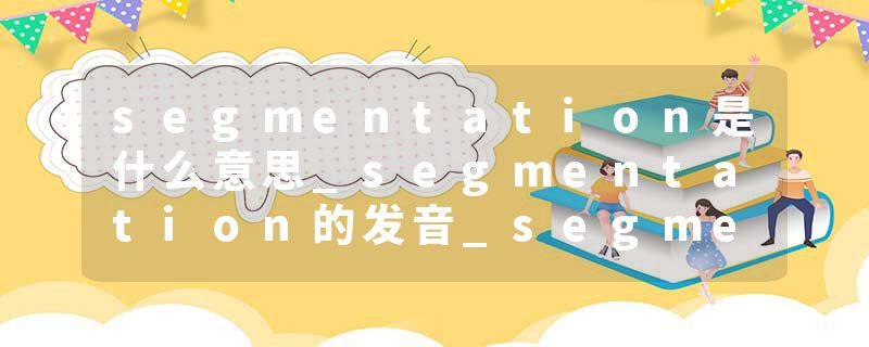 segmentation是什么意思_segmentation的发音_segmentation的用法_segmentation怎么记_segmentation翻译