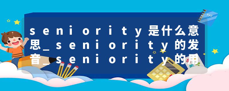 seniority是什么意思_seniority的发音_seniority的用法_seniority怎么记_seniority翻译