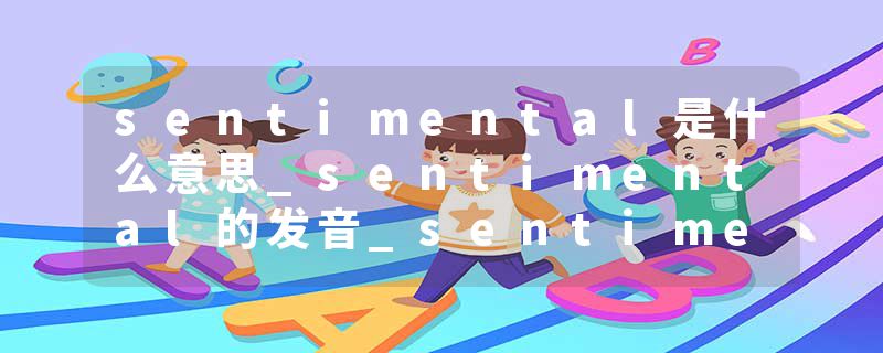 sentimental是什么意思_sentimental的发音_sentimental的用法_sentimental怎么记_sentimental翻译