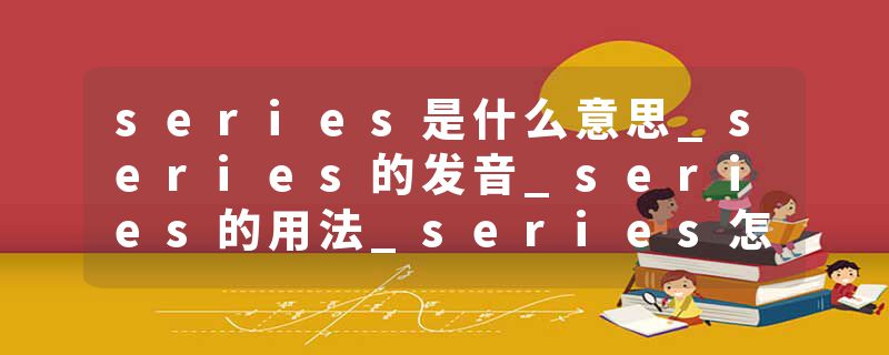 series是什么意思_series的发音_series的用法_series怎么记_series翻译