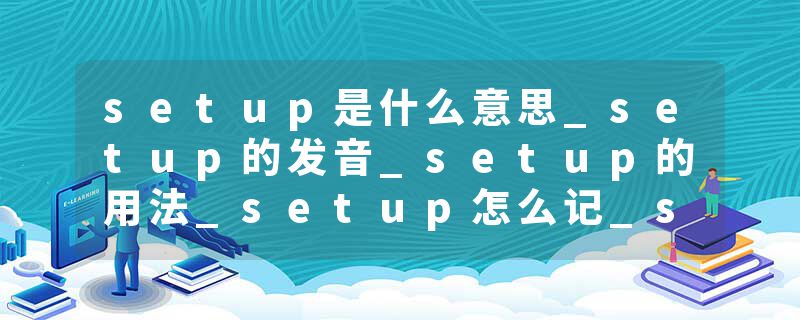 setup是什么意思_setup的发音_setup的用法_setup怎么记_setup翻译