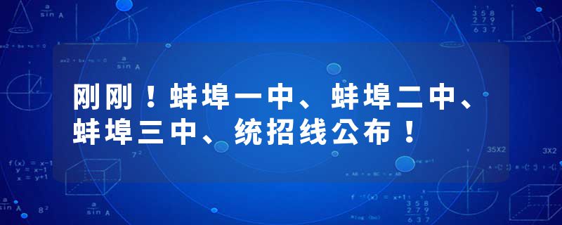刚刚！蚌埠一中、蚌埠二中、蚌埠三中、统招线公布！