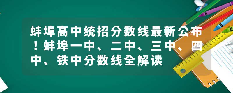 蚌埠高中统招分数线最新公布！蚌埠一中、二中、三中、四中、铁中分数线全解读