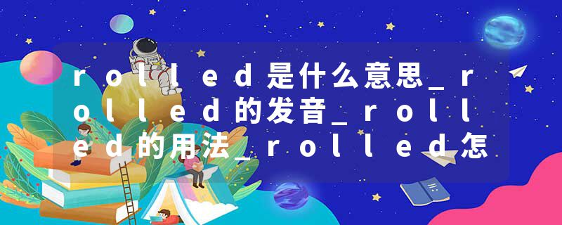 rolled是什么意思_rolled的发音_rolled的用法_rolled怎么记_rolled翻译