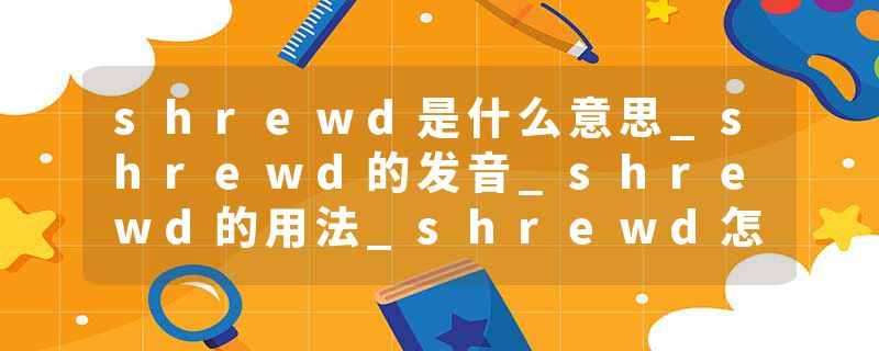 shrewd是什么意思_shrewd的发音_shrewd的用法_shrewd怎么记_shrewd翻译