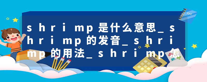 shrimp是什么意思_shrimp的发音_shrimp的用法_shrimp怎么记_shrimp翻译