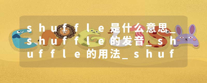 shuffle是什么意思_shuffle的发音_shuffle的用法_shuffle怎么记_shuffle翻译