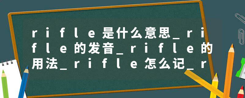 rifle是什么意思_rifle的发音_rifle的用法_rifle怎么记_rifle翻译