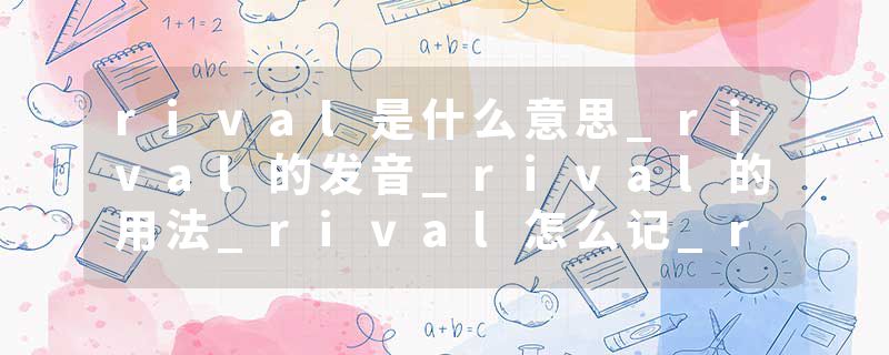 rival是什么意思_rival的发音_rival的用法_rival怎么记_rival翻译