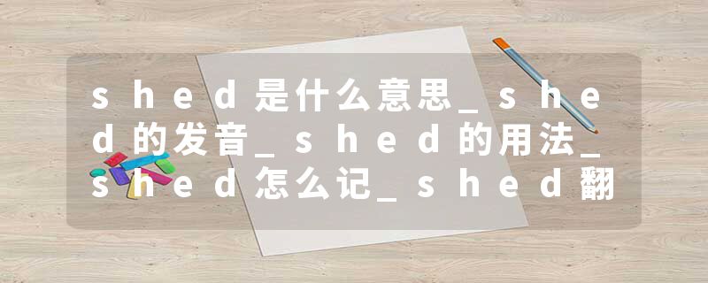 shed是什么意思_shed的发音_shed的用法_shed怎么记_shed翻译