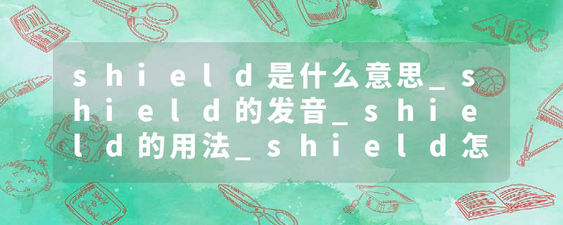 shield是什么意思_shield的发音_shield的用法_shield怎么记_shield翻译