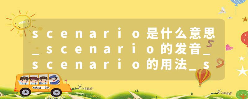scenario是什么意思_scenario的发音_scenario的用法_scenario怎么记_scenario翻译