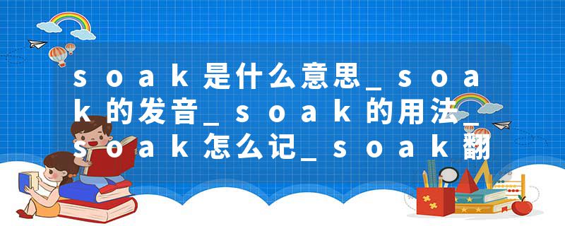 soak是什么意思_soak的发音_soak的用法_soak怎么记_soak翻译