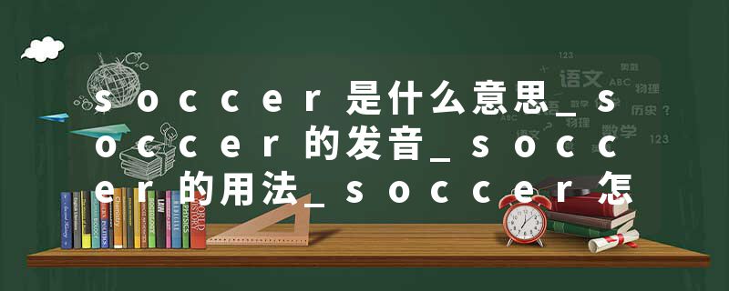 soccer是什么意思_soccer的发音_soccer的用法_soccer怎么记_soccer翻译
