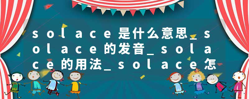 solace是什么意思_solace的发音_solace的用法_solace怎么记_solace翻译