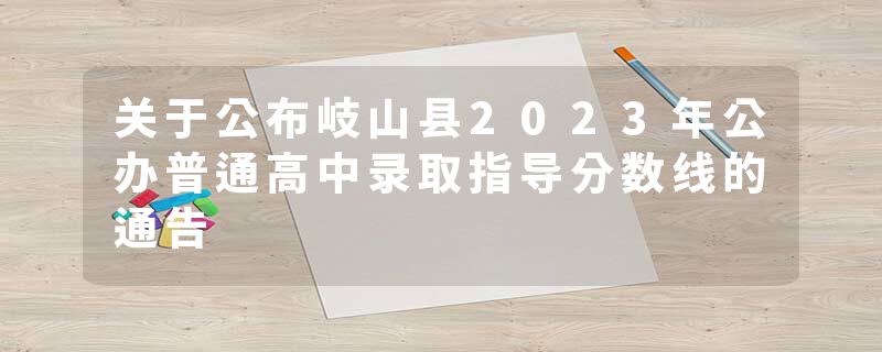 关于公布岐山县2023年公办普通高中录取指导分数线的通告