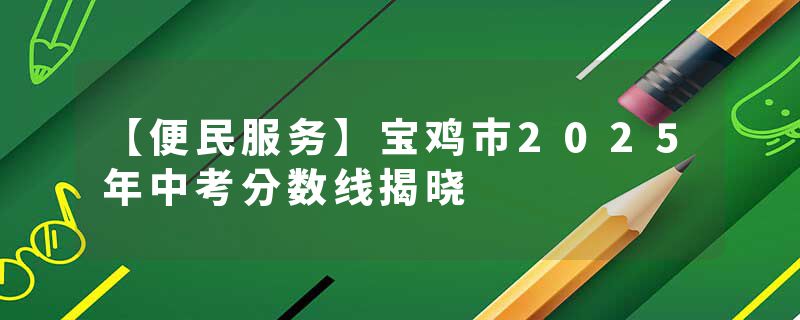 【便民服务】宝鸡市2025年中考分数线揭晓