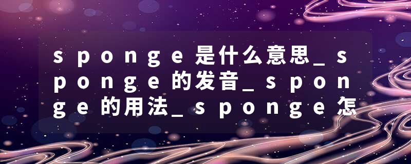 sponge是什么意思_sponge的发音_sponge的用法_sponge怎么记_sponge翻译