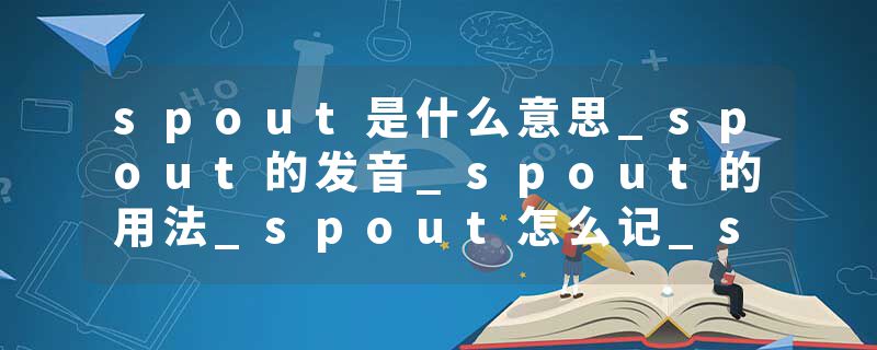 spout是什么意思_spout的发音_spout的用法_spout怎么记_spout翻译