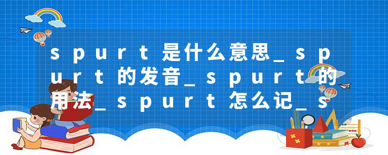 spurt是什么意思_spurt的发音_spurt的用法_spurt怎么记_spurt翻译