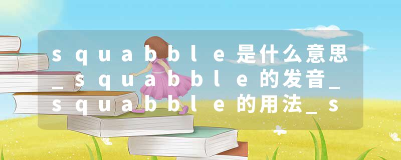 squabble是什么意思_squabble的发音_squabble的用法_squabble怎么记_squabble翻译
