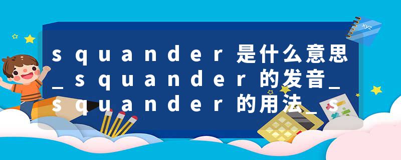 squander是什么意思_squander的发音_squander的用法_squander怎么记_squander翻译