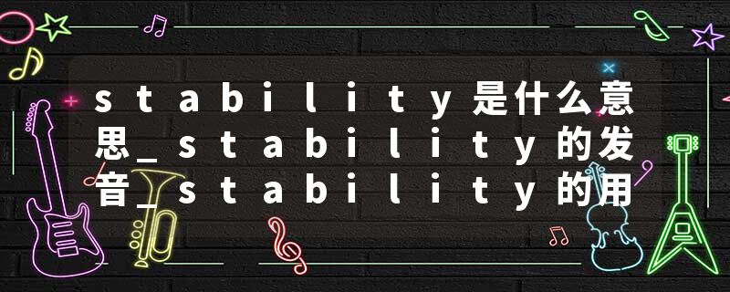 stability是什么意思_stability的发音_stability的用法_stability怎么记_stability翻译