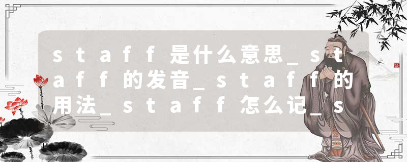 staff是什么意思_staff的发音_staff的用法_staff怎么记_staff翻译