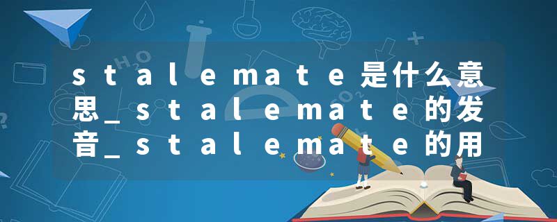 stalemate是什么意思_stalemate的发音_stalemate的用法_stalemate怎么记_stalemate翻译