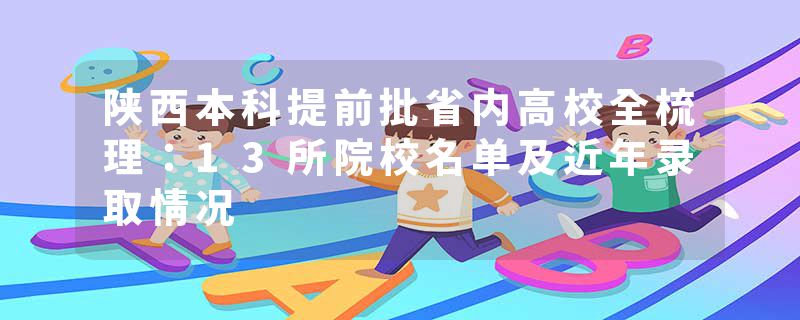 陕西本科提前批省内高校全梳理：13所院校名单及近年录取情况