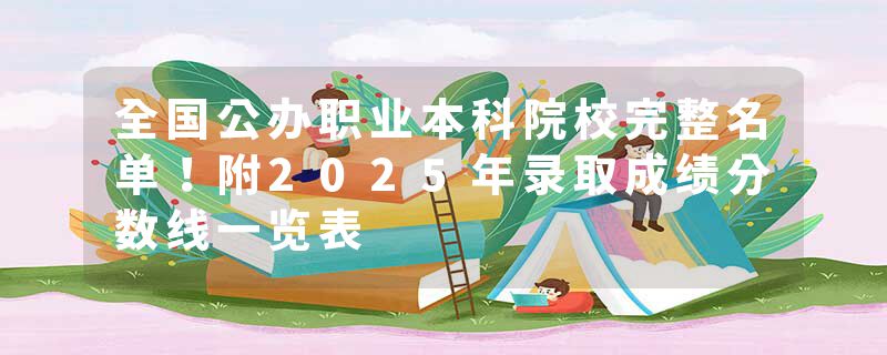全国公办职业本科院校完整名单！附2025年录取成绩分数线一览表