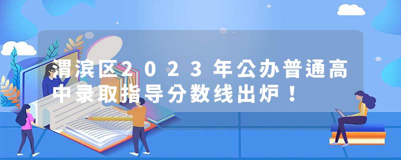 渭滨区2023年公办普通高中录取指导分数线出炉！