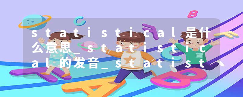 statistical是什么意思_statistical的发音_statistical的用法_statistical怎么记_statistical翻译