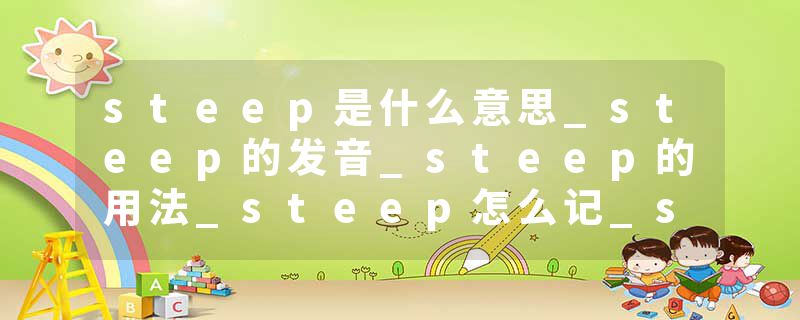 steep是什么意思_steep的发音_steep的用法_steep怎么记_steep翻译