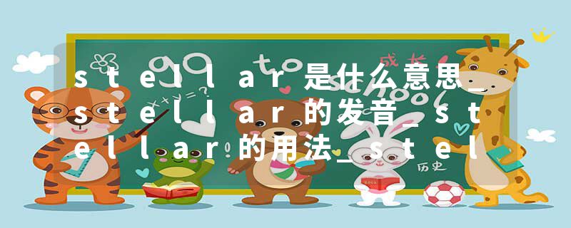 stellar是什么意思_stellar的发音_stellar的用法_stellar怎么记_stellar翻译