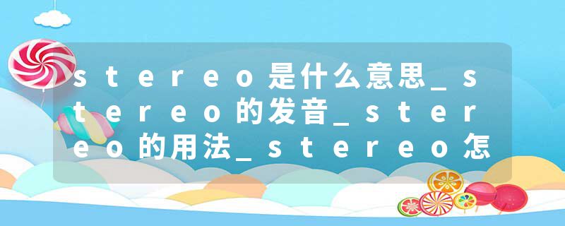 stereo是什么意思_stereo的发音_stereo的用法_stereo怎么记_stereo翻译