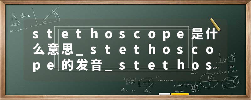 stethoscope是什么意思_stethoscope的发音_stethoscope的用法_stethoscope怎么记_stethoscope翻译
