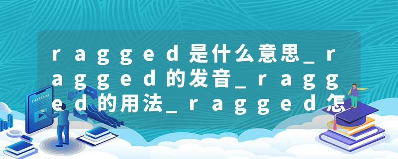 ragged是什么意思_ragged的发音_ragged的用法_ragged怎么记_ragged翻译