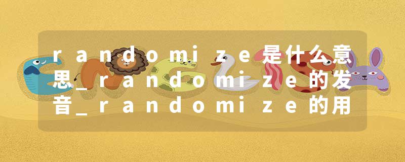 randomize是什么意思_randomize的发音_randomize的用法_randomize怎么记_randomize翻译