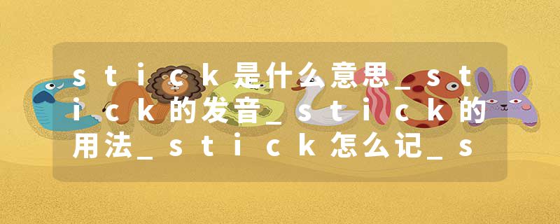 stick是什么意思_stick的发音_stick的用法_stick怎么记_stick翻译