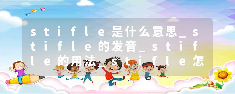 stifle是什么意思_stifle的发音_stifle的用法_stifle怎么记_stifle翻译