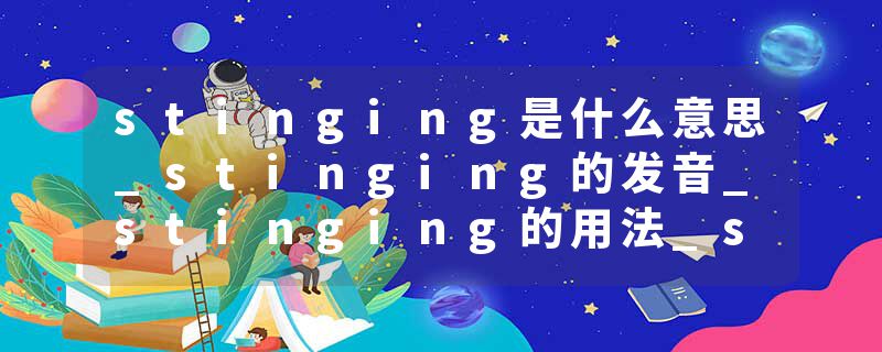 stinging是什么意思_stinging的发音_stinging的用法_stinging怎么记_stinging翻译