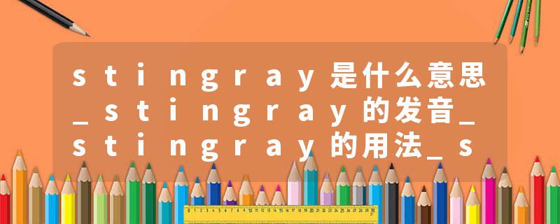stingray是什么意思_stingray的发音_stingray的用法_stingray怎么记_stingray翻译