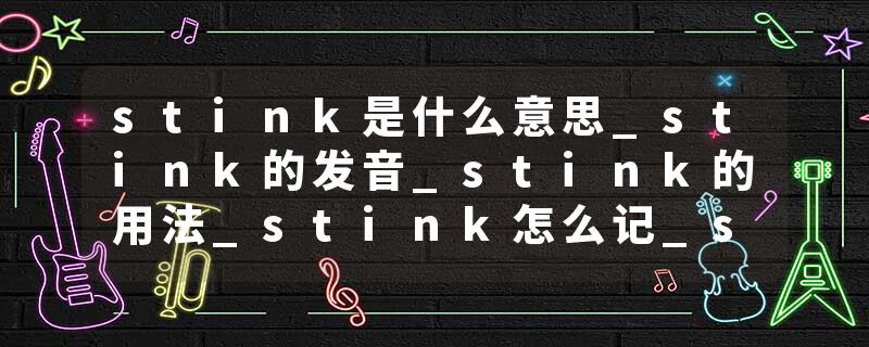 stink是什么意思_stink的发音_stink的用法_stink怎么记_stink翻译