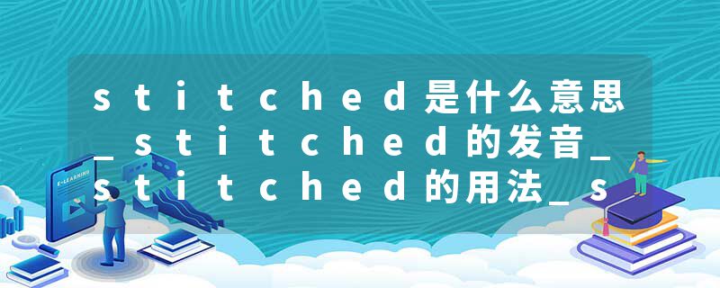 stitched是什么意思_stitched的发音_stitched的用法_stitched怎么记_stitched翻译