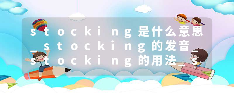 stocking是什么意思_stocking的发音_stocking的用法_stocking怎么记_stocking翻译
