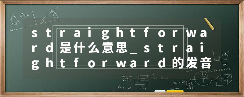 straightforward是什么意思_straightforward的发音_straightforward的用法_straightforward怎么记_straightforward翻译