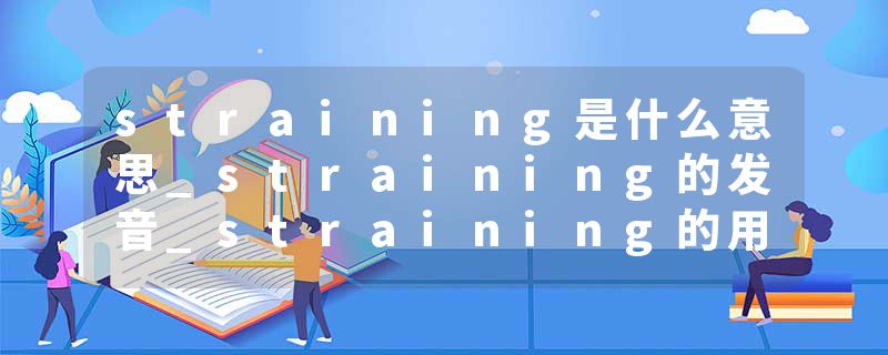 straining是什么意思_straining的发音_straining的用法_straining怎么记_straining翻译
